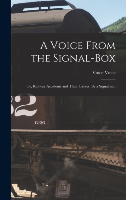 A Voice From the Signal-Box : Or, Railway Accidents and Their Causes: By a Signalman, Hardback Book