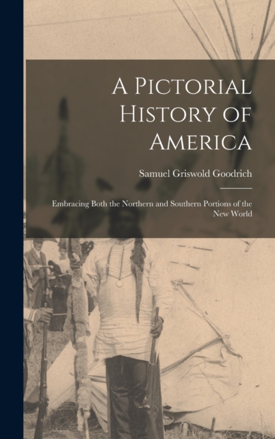 A Pictorial History of America : Embracing Both the Northern and Southern Portions of the New World, Hardback Book