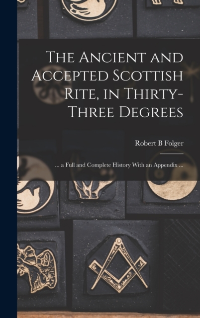 The Ancient and Accepted Scottish Rite, in Thirty-three Degrees : ... a Full and Complete History With an Appendix ..., Hardback Book