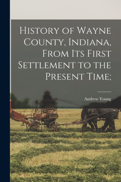 History of Wayne County, Indiana, From its First Settlement to the Present Time;, Paperback / softback Book