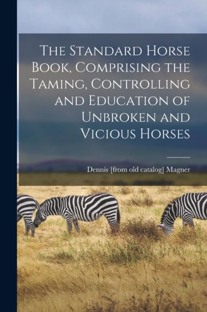 The Standard Horse Book, Comprising the Taming, Controlling and Education of Unbroken and Vicious Horses, Paperback / softback Book