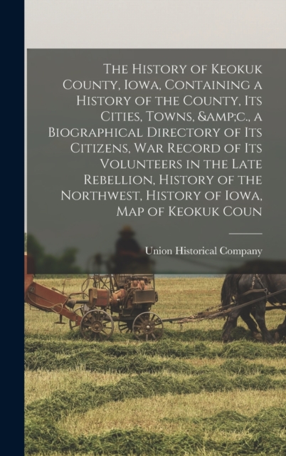 The History of Keokuk County, Iowa, Containing a History of the County, its Cities, Towns, &c., a Biographical Directory of its Citizens, war Record of its Volunteers in the Late Rebellion, History of, Hardback Book