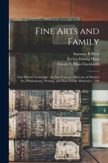 Fine Arts and Family : Oral History Transcript: the San Francisco Museum of Modern Art, Philanthropy, Writing, and Haas Family Memories / 199, Paperback / softback Book
