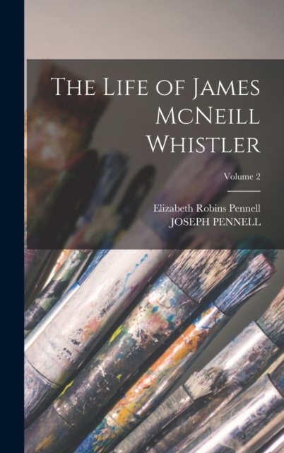The Life of James McNeill Whistler; Volume 2, Hardback Book