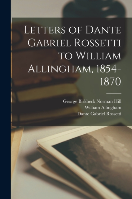 Letters of Dante Gabriel Rossetti to William Allingham, 1854-1870, Paperback / softback Book