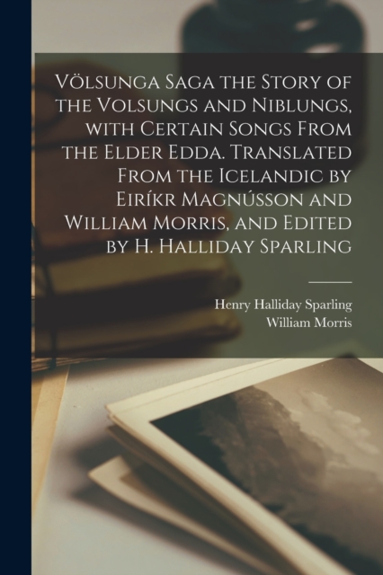 Volsunga saga the story of the Volsungs and Niblungs, with certain songs from the Elder Edda. Translated from the Icelandic by Eirikr Magnusson and William Morris, and edited by H. Halliday Sparling, Paperback / softback Book