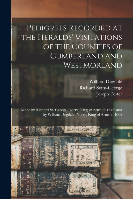 Pedigrees Recorded at the Heralds' Visitations of the Counties of Cumberland and Westmorland : Made by Richard St. George, Norry, King of Arms in 1615, and by William Dugdale, Norry, King of Arms in 1, Paperback / softback Book