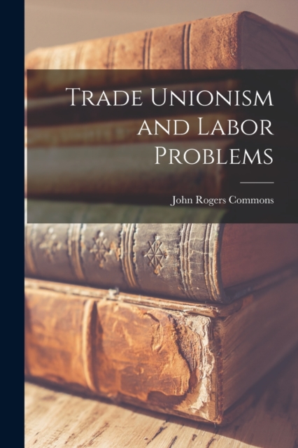 Trade Unionism and Labor Problems, Paperback / softback Book