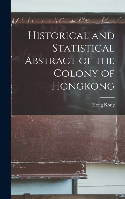 Historical and Statistical Abstract of the Colony of Hongkong, Hardback Book