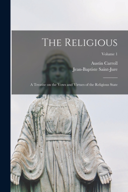 The Religious : A Treatise on the Vows and Virtues of the Religious State; Volume 1, Paperback / softback Book