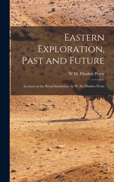 Eastern Exploration, Past and Future; Lectures at the Royal Institution, by W. M. Flinders Petrie, Hardback Book