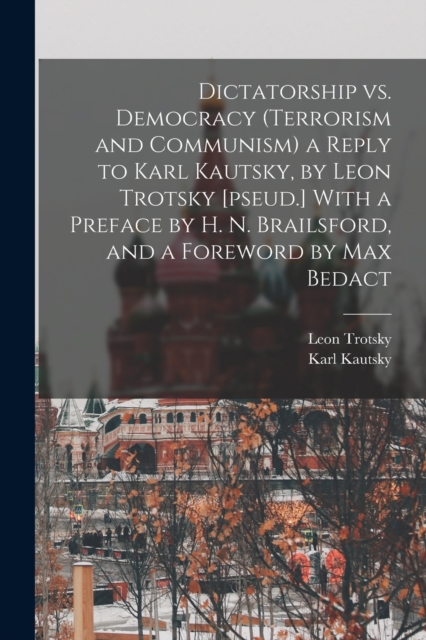 Dictatorship vs. Democracy (Terrorism and Communism) a Reply to Karl Kautsky, by Leon Trotsky [pseud.] With a Preface by H. N. Brailsford, and a Foreword by Max Bedact, Paperback / softback Book