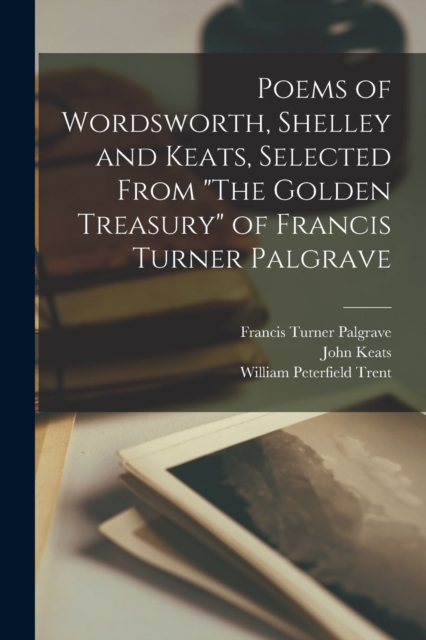 Poems of Wordsworth, Shelley and Keats, Selected From "The Golden Treasury" of Francis Turner Palgrave, Paperback / softback Book