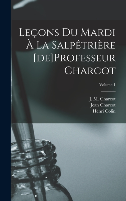 Lecons du mardi a la Salpetriere [de]Professeur Charcot; Volume 1, Hardback Book