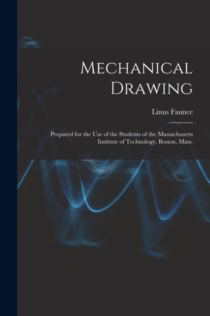 Mechanical Drawing : Prepared for the use of the Students of the Massachusetts Institute of Technology, Boston, Mass., Paperback / softback Book