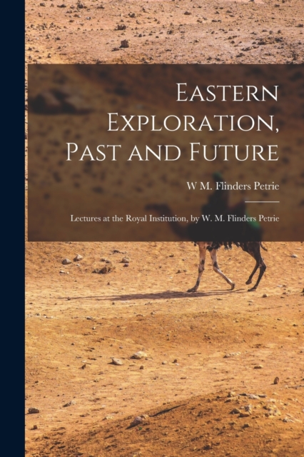 Eastern Exploration, Past and Future; Lectures at the Royal Institution, by W. M. Flinders Petrie, Paperback / softback Book