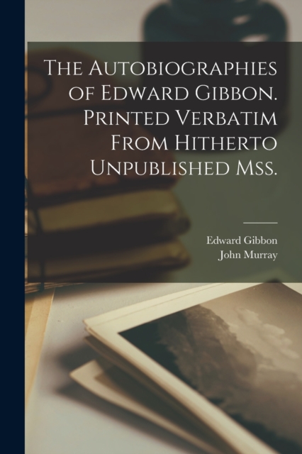 The Autobiographies of Edward Gibbon. Printed Verbatim From Hitherto Unpublished mss., Paperback / softback Book