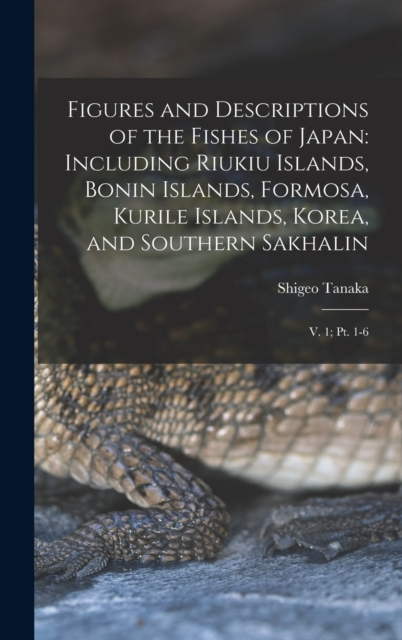 Figures and Descriptions of the Fishes of Japan : Including Riukiu Islands, Bonin Islands, Formosa, Kurile Islands, Korea, and Southern Sakhalin: V. 1; pt. 1-6, Hardback Book