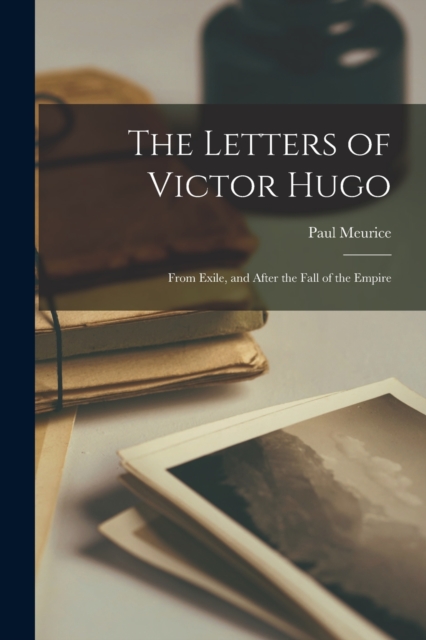 The Letters of Victor Hugo : From Exile, and After the Fall of the Empire, Paperback / softback Book