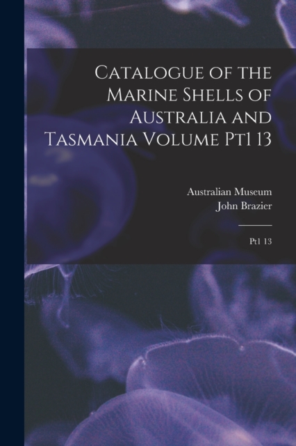 Catalogue of the Marine Shells of Australia and Tasmania Volume pt1 13 : Pt1 13, Paperback / softback Book