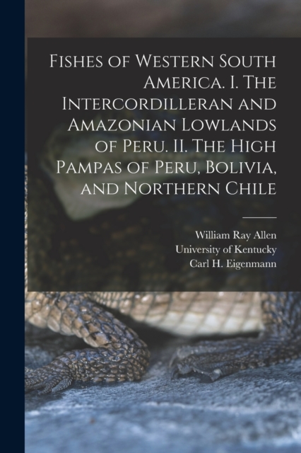 Fishes of Western South America. I. The Intercordilleran and Amazonian Lowlands of Peru. II. The High Pampas of Peru, Bolivia, and Northern Chile, Paperback / softback Book
