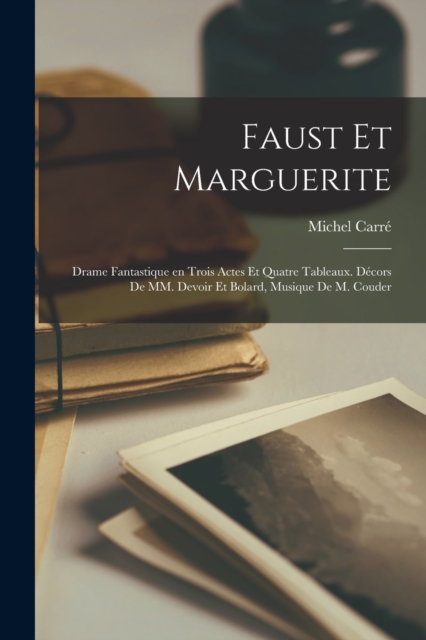 Faust et Marguerite; drame fantastique en trois actes et quatre tableaux. Decors de MM. Devoir et Bolard, musique de M. Couder, Paperback / softback Book