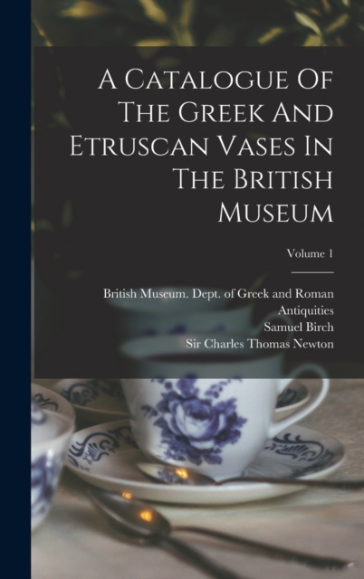 A Catalogue Of The Greek And Etruscan Vases In The British Museum; Volume 1, Hardback Book