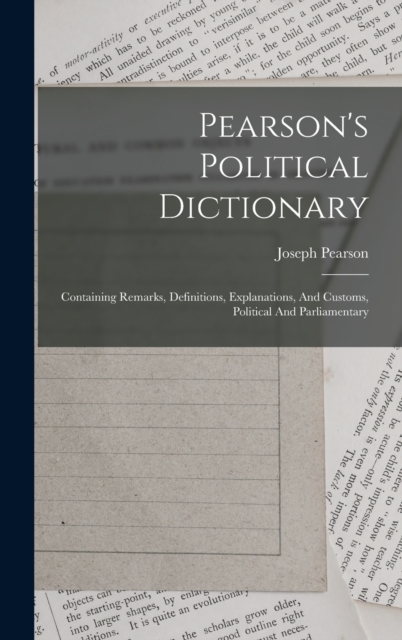 Pearson's Political Dictionary : Containing Remarks, Definitions, Explanations, And Customs, Political And Parliamentary, Hardback Book