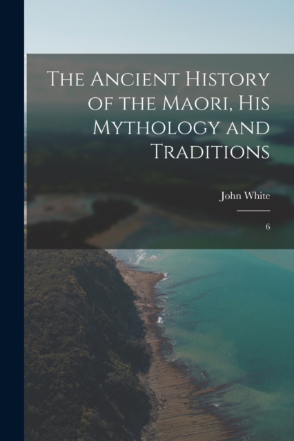 The Ancient History of the Maori, his Mythology and Traditions : 6, Paperback / softback Book