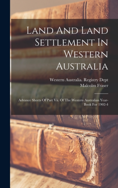 Land And Land Settlement In Western Australia : Advance Sheets Of Part Vii. Of The Western Australian Year-book For 1902-4, Hardback Book