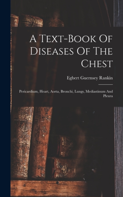 A Text-book Of Diseases Of The Chest : Pericardium, Heart, Aorta, Bronchi, Lungs, Mediastinum And Pleura, Hardback Book