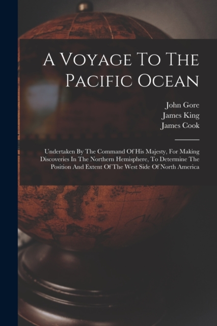 A Voyage To The Pacific Ocean : Undertaken By The Command Of His Majesty, For Making Discoveries In The Northern Hemisphere, To Determine The Position And Extent Of The West Side Of North America, Paperback / softback Book