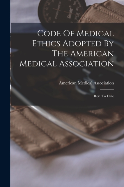 Code Of Medical Ethics Adopted By The American Medical Association : Rev. To Date, Paperback / softback Book