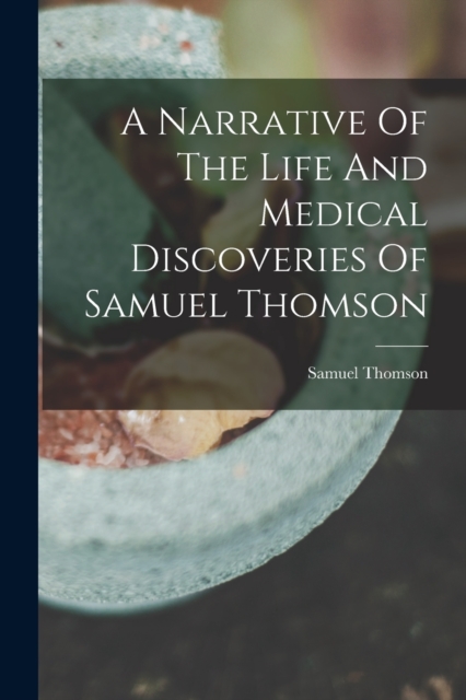 A Narrative Of The Life And Medical Discoveries Of Samuel Thomson, Paperback / softback Book