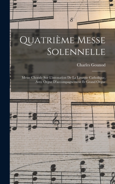 Quatrieme Messe Solennelle; Messe Chorale Sur L'intonation De La Liturgie Catholique, Avec Orgue D'accompagnement Et Grand Orgue, Hardback Book