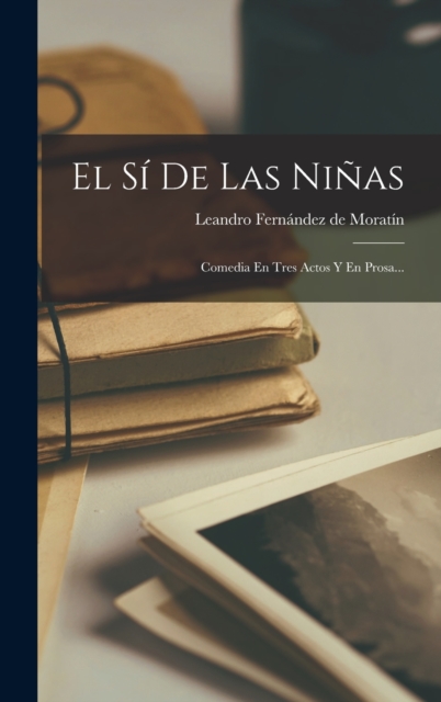 El Si De Las Ninas : Comedia En Tres Actos Y En Prosa..., Hardback Book