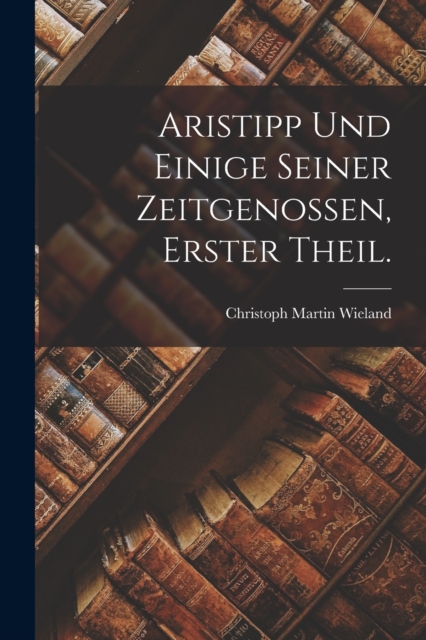 Aristipp und Einige seiner Zeitgenossen, Erster Theil., Paperback / softback Book