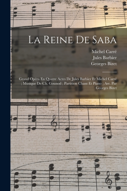 La Reine De Saba : Grand Opera En Quatre Actes De Jules Barbier Et Michel Carre; Musique De Ch. Gounod; Partition Chant Et Piano; Arr. Par Georges Bizet, Paperback / softback Book