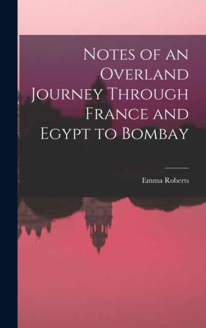 Notes of an Overland Journey Through France and Egypt to Bombay, Hardback Book