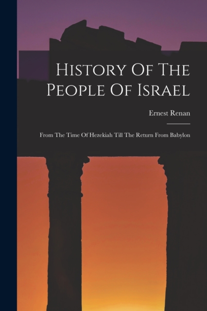 History Of The People Of Israel : From The Time Of Hezekiah Till The Return From Babylon, Paperback / softback Book