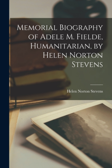 Memorial Biography of Adele M. Fielde, Humanitarian, by Helen Norton Stevens, Paperback / softback Book