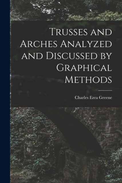 Trusses and Arches Analyzed and Discussed by Graphical Methods, Paperback / softback Book