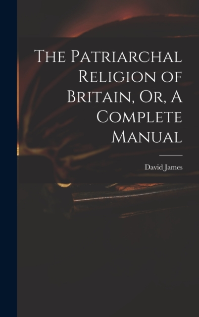 The Patriarchal Religion of Britain, Or, A Complete Manual, Hardback Book