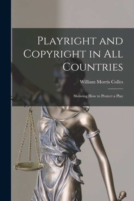 Playright and Copyright in All Countries : Showing How to Protect a Play, Paperback / softback Book