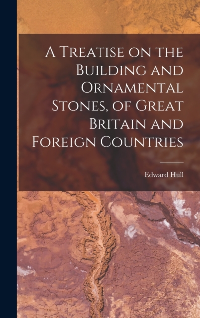 A Treatise on the Building and Ornamental Stones, of Great Britain and Foreign Countries, Hardback Book
