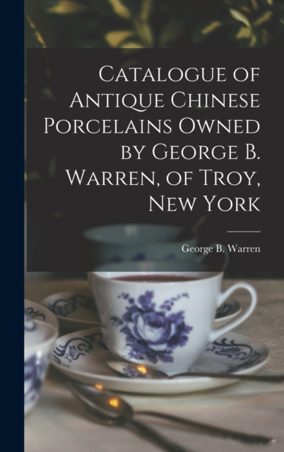 Catalogue of Antique Chinese Porcelains Owned by George B. Warren, of Troy, New York, Hardback Book