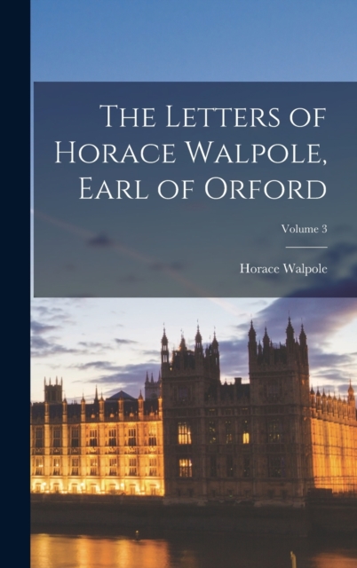The Letters of Horace Walpole, Earl of Orford; Volume 3, Hardback Book
