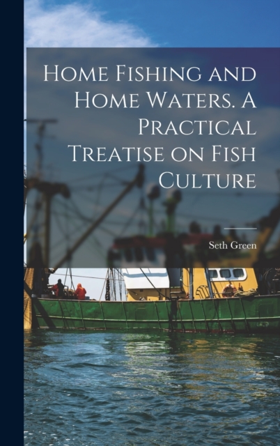 Home Fishing and Home Waters. A Practical Treatise on Fish Culture, Hardback Book
