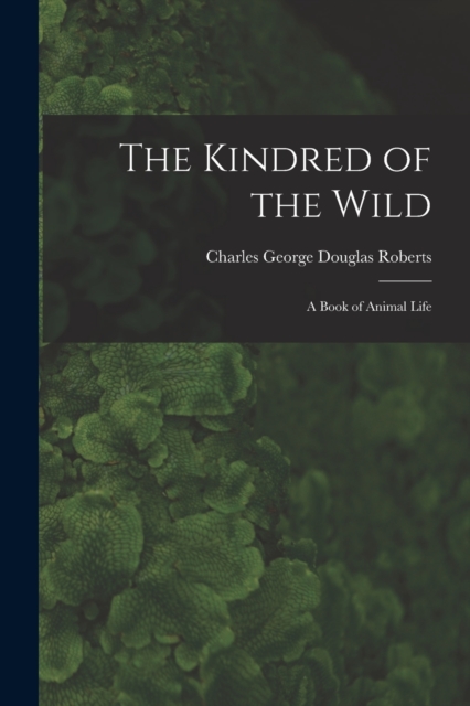 The Kindred of the Wild : A Book of Animal Life, Paperback / softback Book