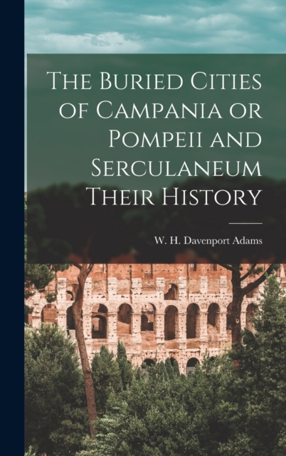 The Buried Cities of Campania or Pompeii and Serculaneum Their History, Hardback Book